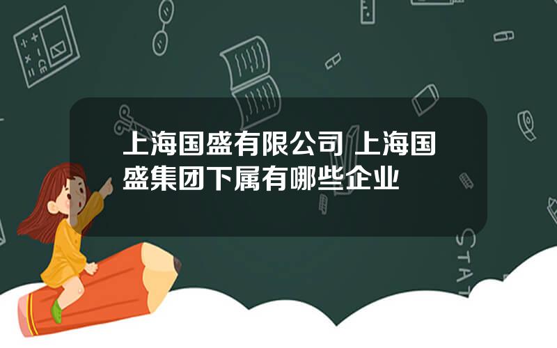 上海国盛有限公司 上海国盛集团下属有哪些企业